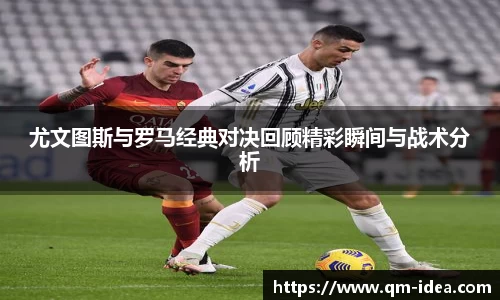 尤文图斯与罗马经典对决回顾精彩瞬间与战术分析
