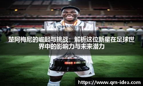 楚阿梅尼的崛起与挑战：解析这位新星在足球世界中的影响力与未来潜力