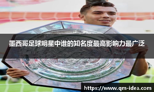 墨西哥足球明星中谁的知名度最高影响力最广泛